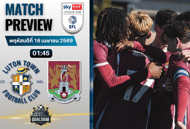 วิเคราะห์บอล ลูตัน ทาวน์ พบ นอร์ทแฮมป์ตัน | ลีก วัน อังกฤษ พร้อมอัปเดตผลบอลสด
