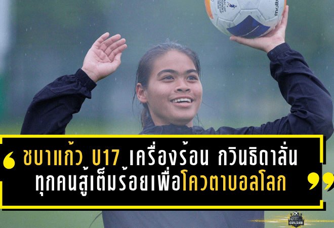 ชบาแก้ว U17 เครื่องร้อนที่ซูโจว กวินธิดาลั่นทุกคนสู้เต็มร้อยเพื่อโควตาบอลโลก