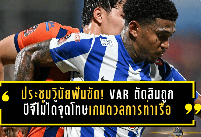 ประชุมวินัยฟันชัด! VAR ตัดสินถูก บีจีไม่ได้จุดโทษเกมดวลการท่าเรือ
