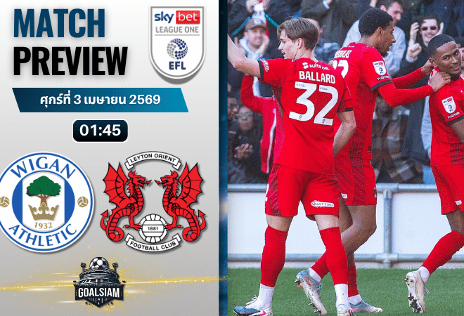 วิเคราะห์บอล วีแกน พบ เลย์ตัน โอเรียนท์ | ลีก วัน อังกฤษ พร้อมอัปเดตผลบอลสด