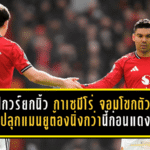 แม็กไกวร์ยกนิ้ว กาเซมีโร่ จอมโขกตัวจริง พร้อมปลุกแมนยูต้องนิ่งกว่านี้ก่อนแดงเดือด