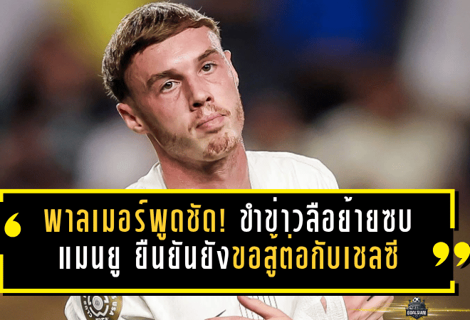 พาลเมอร์พูดชัด! ขำข่าวลือย้ายซบแมนยู ยืนยันยังขอสู้ต่อกับเชลซี