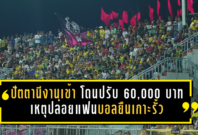 ปัตตานีงานเข้า โดนปรับ 60,000 บาท เหตุปล่อยแฟนบอลยืนเกาะรั้วเกมเดือดไทยลีก 2