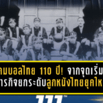 สมาคมบอลไทย 110 ปี! จากจุดเริ่มต้นแห่งสยาม สู่ภารกิจยกระดับลูกหนังไทยยุคใหม่