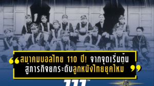 สมาคมบอลไทย 110 ปี! จากจุดเริ่มต้นแห่งสยาม สู่ภารกิจยกระดับลูกหนังไทยยุคใหม่