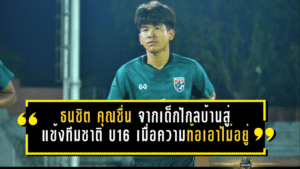 ธนชิต คุณชื่น จากเด็กไกลบ้านสู่แข้งทีมชาติไทย U16 เมื่อความท้อแท้เอาไม่อยู่ หัวใจนักสู้ยิ่งแกร่งกว่าเดิม