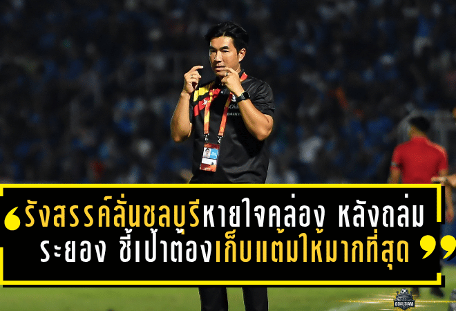 รังสรรค์ลั่นชลบุรีหายใจคล่อง หลังถล่มระยอง 4-1 ชี้เป้าต่อไปต้องเก็บแต้มให้มากที่สุด