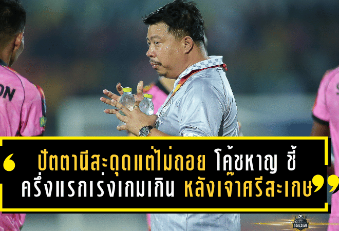 ปัตตานีสะดุดแต่ไม่ถอย! “โค้ชหาญ” ชี้ครึ่งแรกเร่งเกมเกินเหตุ หลังเจ๊าศรีสะเกษ 0-0 แต่ยังไม่ทิ้งฝันเลื่อนชั้น