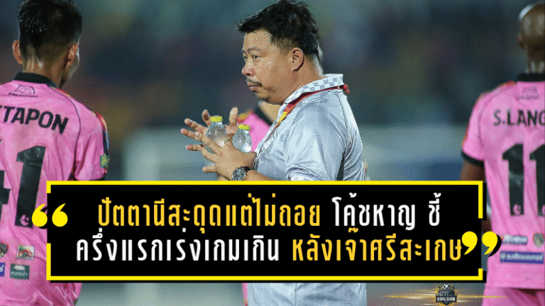 ปัตตานีสะดุดแต่ไม่ถอย! “โค้ชหาญ” ชี้ครึ่งแรกเร่งเกมเกินเหตุ หลังเจ๊าศรีสะเกษ 0-0 แต่ยังไม่ทิ้งฝันเลื่อนชั้น