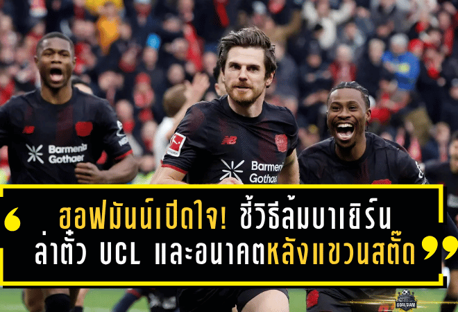 ฮอฟมันน์เปิดหมดใจ! ชี้วิธีล้มบาเยิร์น ล่าตั๋ว UCL กับเลเวอร์คูเซ่น และอนาคตหลังแขวนสตั๊ด