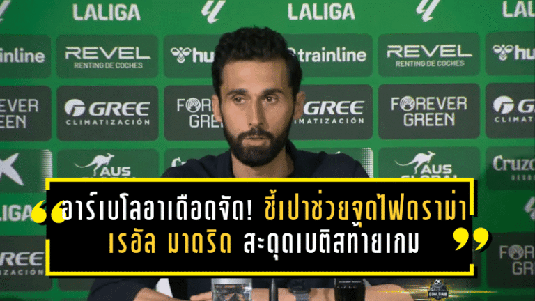 อาร์เบโลอาเดือดจัด! ชี้เปาช่วยจุดไฟดราม่า เรอัล มาดริด สะดุดเบติสท้ายเกม