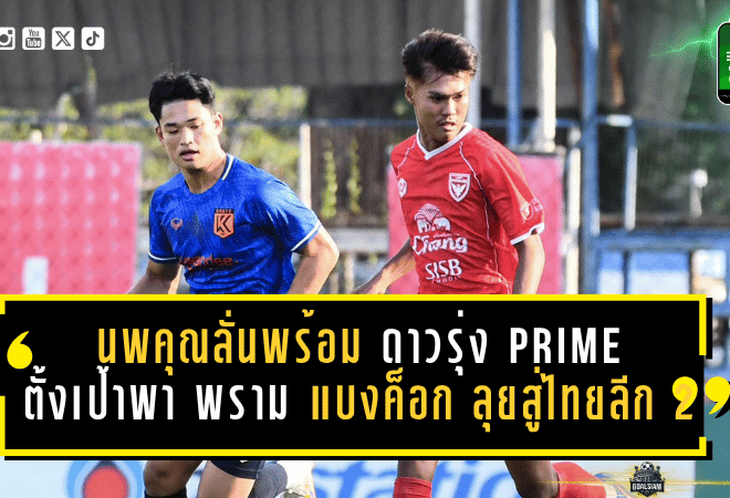 นพคุณลั่นพร้อมเต็มร้อย! ดาวรุ่ง PRIME ตั้งเป้าพา พราม แบงค็อก ลุยสู่ไทยลีก 2