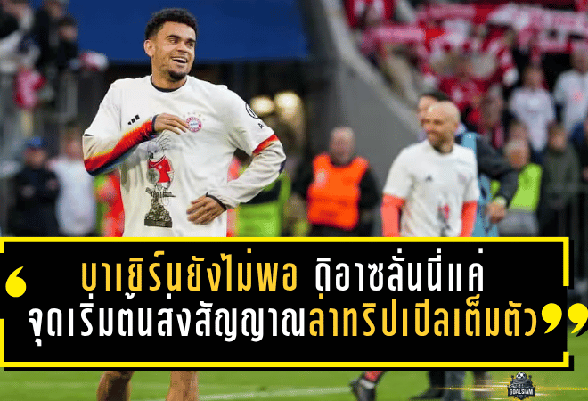 บาเยิร์นยังไม่พอแชมป์ลีก ดิอาซลั่นนี่แค่จุดเริ่มต้น ส่งสัญญาณล่าทริปเปิลเต็มตัว