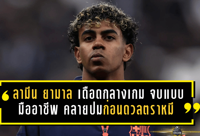 ลามีน ยามาล เดือดกลางเกมแต่จบแบบมืออาชีพ บาร์ซ่าคลายปมก่อนดวลตราหมี ศึกนี้ไม่มีรอยร้าวให้ขยายอีกแล้ว