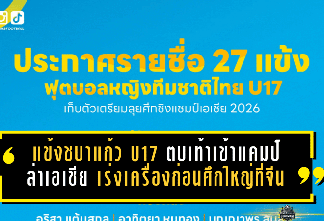 27 แข้งชบาแก้ว U17 ตบเท้าเข้าแคมป์ล่าเอเชีย สมาคมฯ เร่งเครื่องเต็มสูบก่อนศึกใหญ่ที่จีน