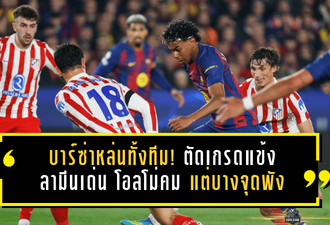 บาร์ซ่าหล่นทั้งทีม! ตัดเกรดแข้งเกมพ่ายตราหมี ลามีนเด่น โอลโม่คม แต่บางจุดพังจนหมดทางไปต่อ