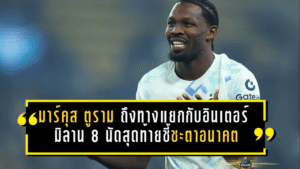 มาร์คุส ตูราม ถึงทางแยกกับอินเตอร์ มิลาน 8 นัดสุดท้ายชี้ชะตาอนาคต ลุ้นคืนคมก่อนโดนปล่อยพ้นทีม