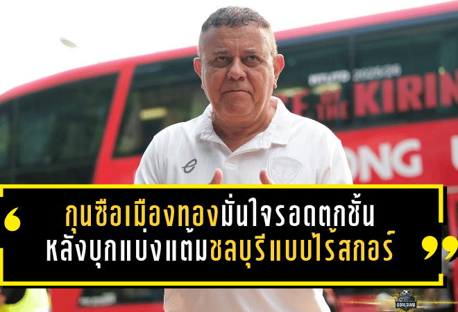 กุนซือเมืองทองมั่นใจรอดตกชั้น หลังบุกแบ่งแต้มชลบุรีแบบไร้สกอร์