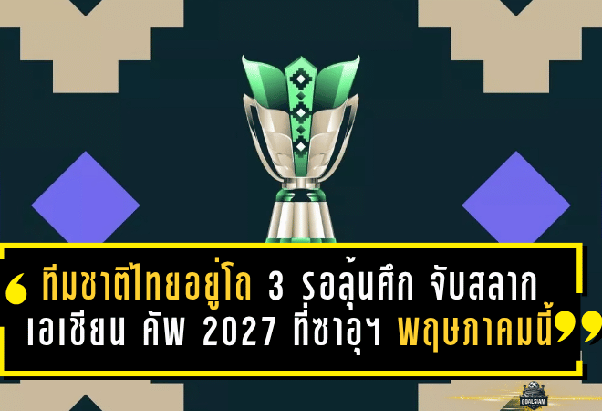 ช้างศึกไม่ใช่ทางผ่าน! ทีมชาติไทยอยู่โถ 3 รอลุ้นศึกหนัก จับสลากเอเชียน คัพ 2027 ที่ซาอุฯ 9 พฤษภาคมนี้