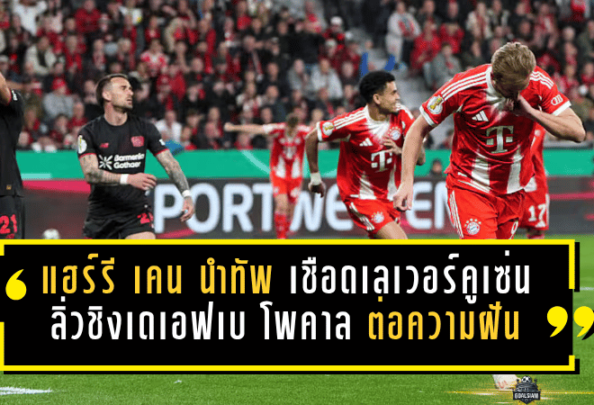 แฮร์รี เคน นำทัพเสือใต้เชือดเลเวอร์คูเซ่น ลิ่วชิงเดเอฟเบ โพคาล พร้อมต่อความฝันล่า 3 แชมป์