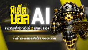 ทีเด็ดบอล AI 23 เมษายน 2569 เปิดโพยวิเคราะห์ครบทุกลีก อ่านให้จบก่อนตามเกมคืนนี้กับ AIxGOALSIAM