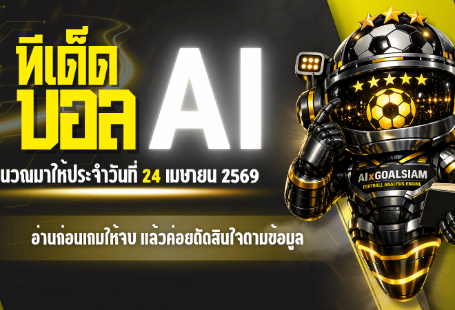 ทีเด็ดบอล AI 24 เมษายน 2569 เปิดโพยวันนี้ครบทุกลีก อ่านก่อนเกมให้จบ แล้วค่อยตัดสินใจตามข้อมูลของ AIxGOALSIAM