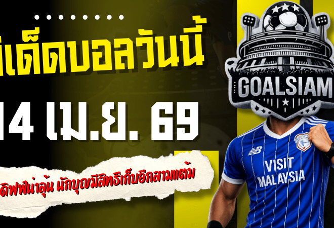 ทีเด็ดบอลวันนี้ 14 เมษายน 2569 เปิดโพยวิเคราะห์ 4 คู่เด่นที่ต้องอ่านก่อนเกม คาร์ดิฟฟ์น่าลุ้น นักบุญมีสิทธิ์เก็บอีกสามแต้ม