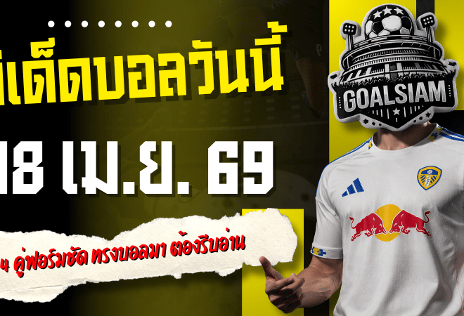 ทีเด็ดบอลวันนี้ 18 เมษายน 2569 เปิด 4 คู่ฟอร์มชัด ทรงบอลมา ใครตามเกมทันต้องรีบอ่าน GOALSIAM จัดให้ครบก่อนคืนนี้