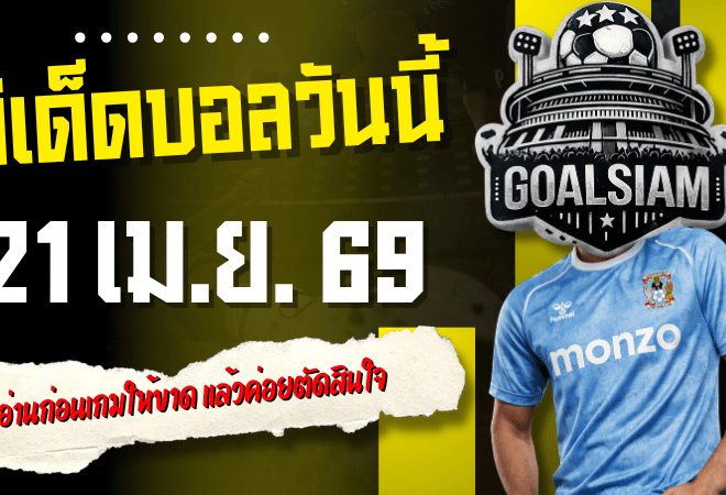 ทีเด็ดบอลวันนี้ 21 เมษายน 2569 4 คู่คัดเน้น อ่านก่อนเกมให้ขาด แล้วค่อยตัดสินใจอย่างมีเหตุผลกับ GOALSIAM