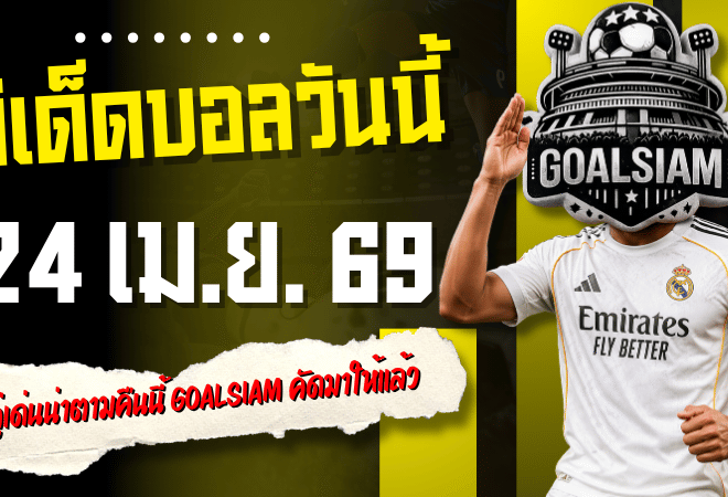 ทีเด็ดบอลวันนี้ 24 เม.ย. 69 เปิด 4 คู่เด่นน่าตามคืนนี้ GOALSIAM คัดมาให้แล้ว อย่าปล่อยให้บอลเตะก่อนแล้วค่อยมาบ่นเสียดาย