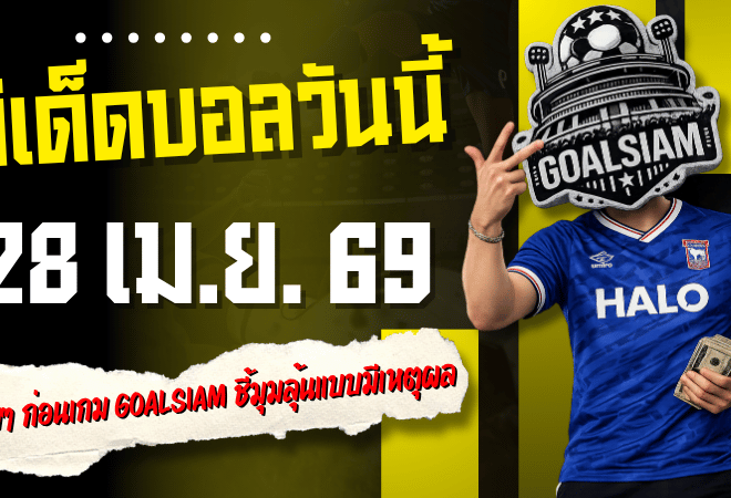 ทีเด็ดบอลวันนี้ 28 เม.ย. 69 เปิด 4 คู่คมๆ ก่อนเกม GOALSIAM ชี้มุมลุ้นแบบมีเหตุผล ใครไม่อ่านถือว่าพลาดจังหวะสำคัญ
