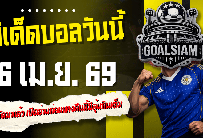 ทีเด็ดบอลวันนี้ 6 เมษายน 2569 โพยเน้นๆ 4 คู่คัดมาแล้ว เปิดอ่านก่อนแทงคืนนี้มีลุ้นกินเต็ม