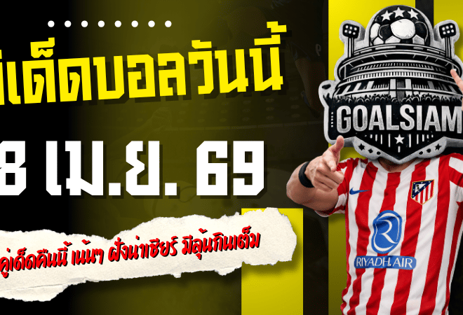 ทีเด็ดบอลวันนี้ 8 เมษายน 2569 เปิดโพย 4 คู่เด็ดคืนนี้ เน้นๆ ฝั่งน่าเชียร์ มีลุ้นกินเต็มตาม GOALSIAM