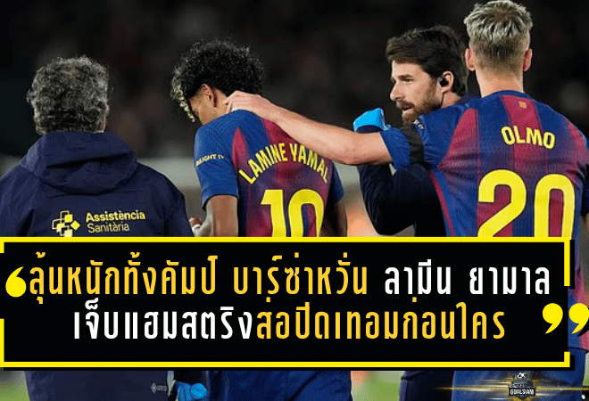 ลุ้นหนักทั้งคัมป์ บาร์ซ่าหวั่น ลามีน ยามาล เจ็บแฮมสตริงส่อปิดเทอมก่อนใคร