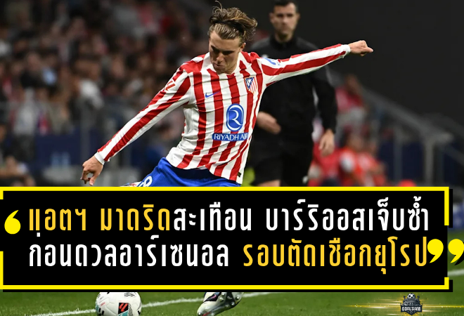 แอตฯ มาดริดสะเทือนหนัก! บาร์ริออสเจ็บซ้ำก่อนดวลอาร์เซนอล รอบตัดเชือกยุโรป