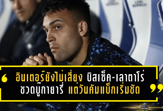 อินเตอร์ยังไม่เสี่ยง! บิสเซ็ค-เลาตาโร่ ชวดบู๊กายารี่ แต่วันคัมแบ็กเริ่มชัด เกมลุ้นแชมป์ยังไม่ถึงทางตัน