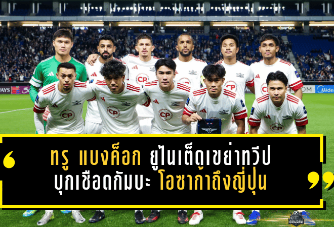 ทรู แบงค็อก ยูไนเต็ดเขย่าทวีป บุกเชือดกัมบะ โอซาก้าถึงญี่ปุ่น สร้างหน้าประวัติศาสตร์ใหม่ให้ฟุตบอลไทย