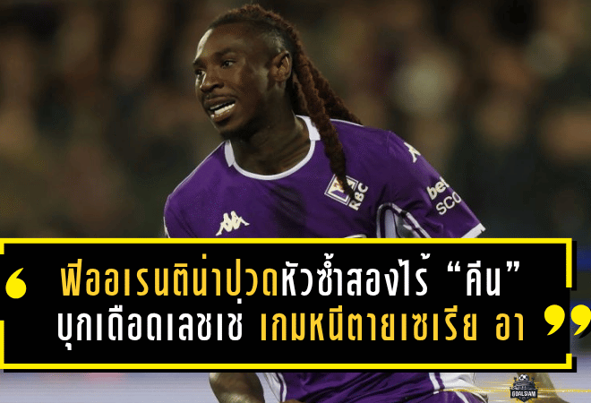 ฟิออเรนติน่าปวดหัวซ้ำสองไร้ “คีน” บุกเดือดเลชเช่ เกมหนีตายเซเรีย อา ที่ห้ามพลาดแม้แต่วินาทีเดียว