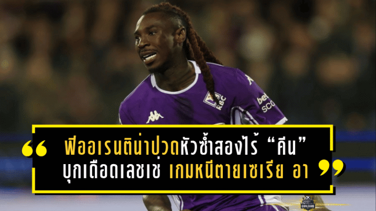ฟิออเรนติน่าปวดหัวซ้ำสองไร้ “คีน” บุกเดือดเลชเช่ เกมหนีตายเซเรีย อา ที่ห้ามพลาดแม้แต่วินาทีเดียว
