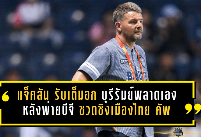 มาร์ค แจ็คสัน รับเต็มอก บุรีรัมย์พลาดเองทุกจุดสำคัญ หลังพ่ายบีจี 0-1 ชวดชิงเมืองไทย คัพ