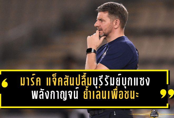 มาร์ค แจ็คสันปลื้มบุรีรัมย์บุกแซงพลังกาญจน์ 3-1 ย้ำปราสาทสายฟ้าเล่นเพื่อชนะทุกเกม