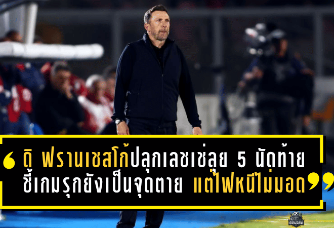 ดิ ฟรานเชสโก้ปลุกเลชเช่ลุย 5 นัดท้าย ชี้เกมรุกยังเป็นจุดตาย แต่ไฟหนียังไม่มอด