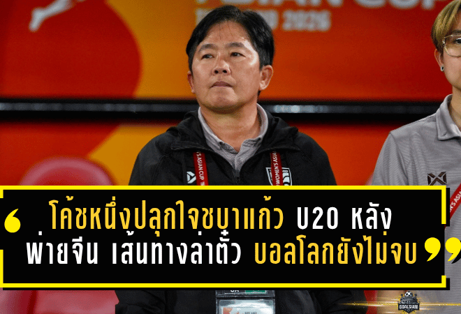 โค้ชหนึ่งปลุกใจชบาแก้ว U20 หลังพ่ายจีน 0-1 แม้จบรองแชมป์กลุ่ม แต่เส้นทางล่าตั๋วบอลโลกยังไม่จบ