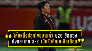 โค้ชหนึ่งปลุกใจชบาแก้ว U20 ฮึดแซงบังกลาเทศ 3-2 เปิดหัวศึกเอเชียสุดเดือด เก็บ 3 แต้มตามเป้า