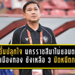 โค้ชอั๋นปลุกใจเดือด นครราชสีมาไม่ยอมตาย แม้พ่ายเมืองทอง 1-2 ยังเหลือ 3 นัดลุ้นหนีตกชั้น