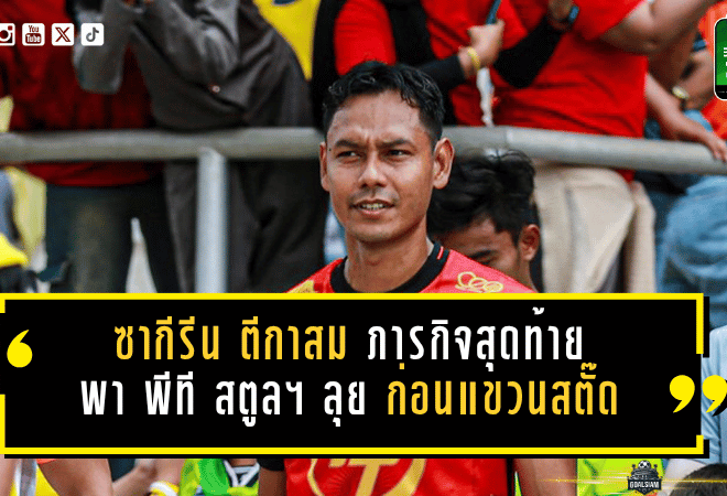 ซากีรีน ตีกาสม ปิดฉาก 19 ปีลูกหนัง ประกาศภารกิจสุดท้ายพา พีที สตูล เอฟซี ลุยไทยลีก 2 ให้สำเร็จก่อนแขวนสตั๊ด