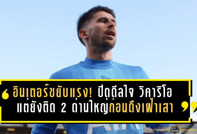 อินเตอร์ขยับแรง! ปิดดีลใจ วิคาริโอ แล้ว แต่ยังติด 2 ด่านใหญ่ก่อนดึงเฝ้าเสา