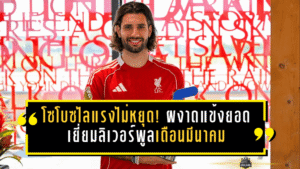 โซโบซไลแรงไม่หยุด! ผงาดแข้งยอดเยี่ยมลิเวอร์พูลเดือนมีนาคม กวาดสมัยที่ 5 ซีซั่นนี้