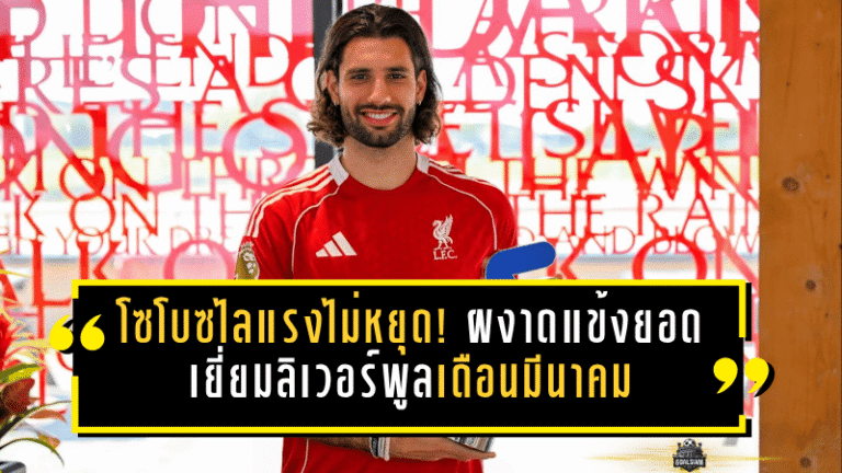 โซโบซไลแรงไม่หยุด! ผงาดแข้งยอดเยี่ยมลิเวอร์พูลเดือนมีนาคม กวาดสมัยที่ 5 ซีซั่นนี้