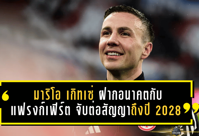 มาริโอ เกิทเซ่ ฝากอนาคตกับอินทรีแดงดำ! แฟรงก์เฟิร์ตจับต่อสัญญาถึงปี 2028 ตอกย้ำบทบาทหัวใจสำคัญของทีม
